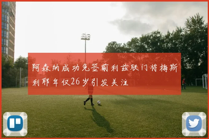 阿森纳成功免签前利兹联门将梅斯利耶年仅26岁引发关注