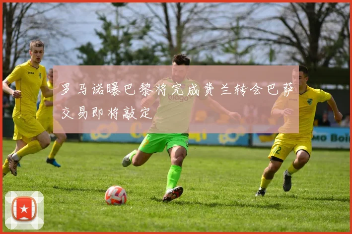 罗马诺曝巴黎将完成费兰转会巴萨交易即将敲定