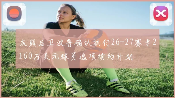 灰熊后卫波普确认执行26-27赛季2160万美元球员选项续约计划