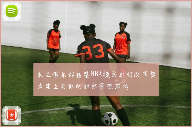 米兰俱乐部借鉴NBA模式进行改革努力建立类似的组织管理架构