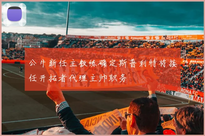 公牛新任主教练确定斯普利特将接任开拓者代理主帅职务