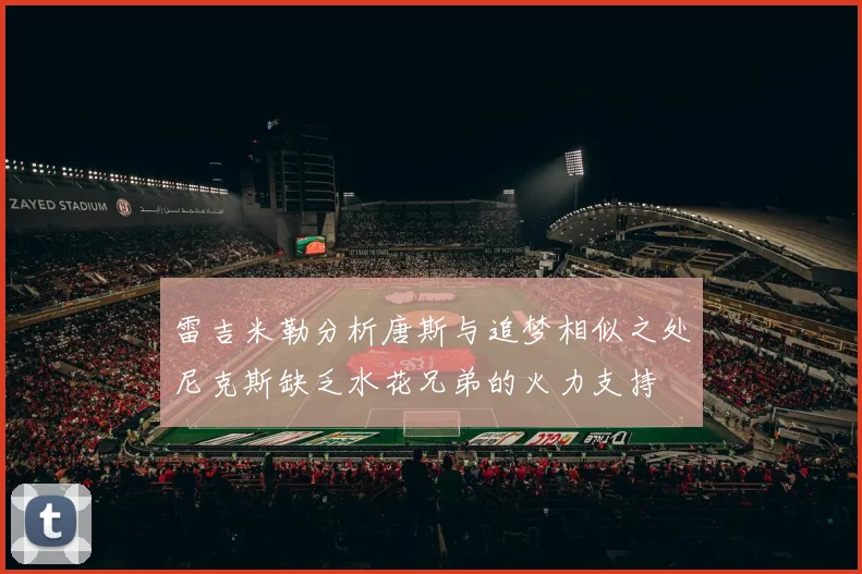 雷吉米勒分析唐斯与追梦相似之处尼克斯缺乏水花兄弟的火力支持