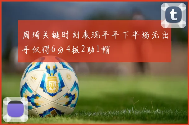 周琦关键时刻表现平平下半场无出手仅得6分4板2助1帽